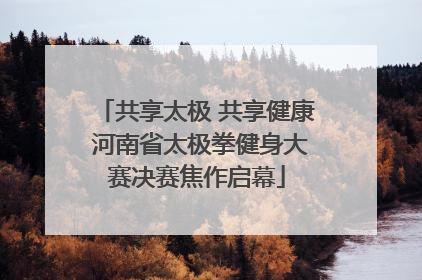 共享太极 共享健康 河南省太极拳健身大赛决赛焦作启幕