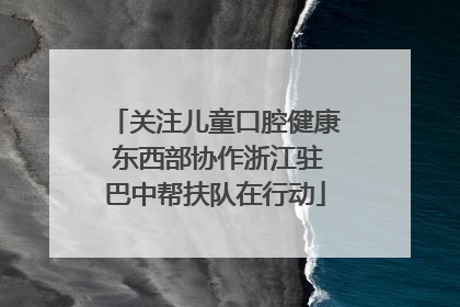 关注儿童口腔健康 东西部协作浙江驻巴中帮扶队在行动