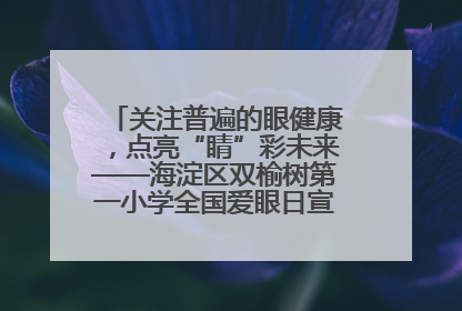 关注普遍的眼健康，点亮“睛”彩未来——海淀区双榆树第一小学全国爱眼日宣传教育活动