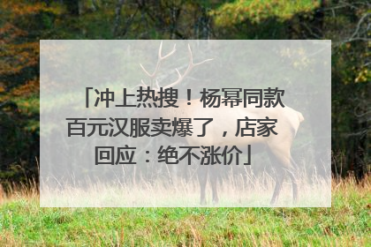 冲上热搜！杨幂同款百元汉服卖爆了，店家回应：绝不涨价