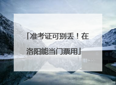 准考证可别丢！在洛阳能当门票用