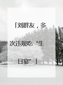 刘群友，多次违规吃“生日宴”