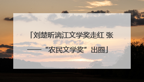 刘楚昕漓江文学奖走红 张一一“农民文学奖”出圈