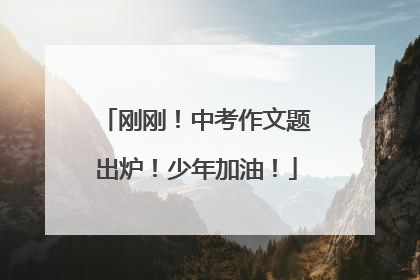 刚刚！中考作文题出炉！少年加油！