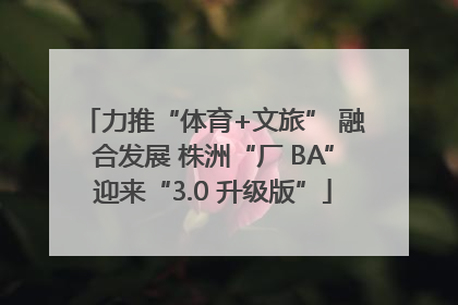 力推“体育+文旅” 融合发展 株洲“厂 BA”迎来“3.0 升级版”