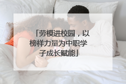 劳模进校园，以榜样力量为中职学子成长赋能