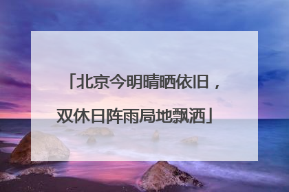 北京今明晴晒依旧，双休日阵雨局地飘洒