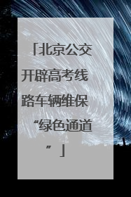 北京公交开辟高考线路车辆维保“绿色通道”