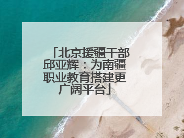 北京援疆干部邱亚辉：为南疆职业教育搭建更广阔平台