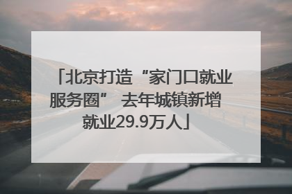 北京打造“家门口就业服务圈” 去年城镇新增就业29.9万人