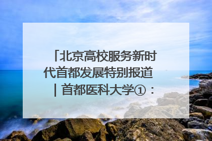 北京高校服务新时代首都发展特别报道｜首都医科大学①：八年磨一剑，这届医学生为何要读“医学特种兵班”？