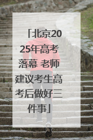 北京2025年高考落幕 老师建议考生高考后做好三件事