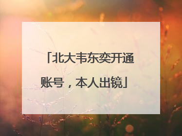 北大韦东奕开通账号，本人出镜