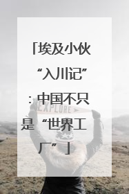 埃及小伙“入川记”：中国不只是“世界工厂”