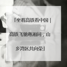 坐着高铁看中国｜高铁飞驰粤湘间，山乡湾区共向荣