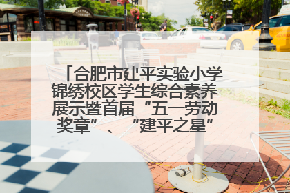 合肥市建平实验小学锦绣校区学生综合素养展示暨首届“五一劳动奖章”、“建平之星”颁奖典礼圆满举办
