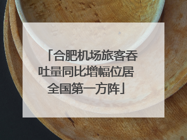 合肥机场旅客吞吐量同比增幅位居全国第一方阵