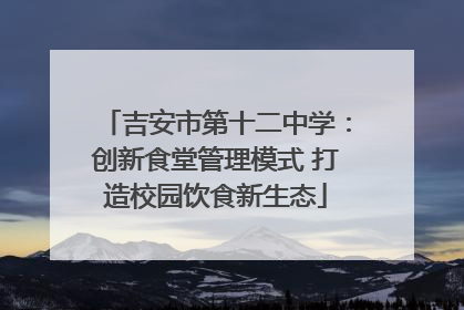 吉安市第十二中学：创新食堂管理模式 打造校园饮食新生态