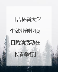 吉林省大学生就业创业项目路演活动在长春举行