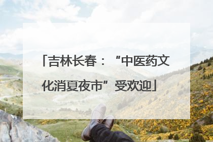 吉林长春：“中医药文化消夏夜市”受欢迎