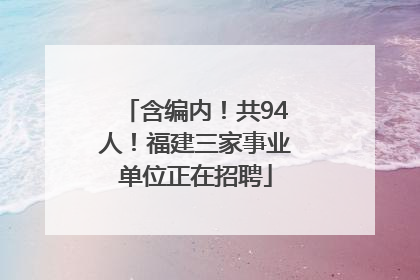 含编内！共94人！福建三家事业单位正在招聘