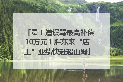 员工遭谩骂最高补偿10万元！胖东来“店王”业绩快赶超山姆