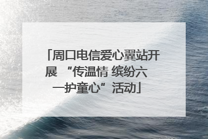 周口电信爱心翼站开展 “传温情 缤纷六一护童心”活动