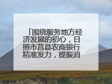 围绕服务地方经济发展的初心，日照市莒县农商银行精准发力，提振消费——为文旅注入金融动能