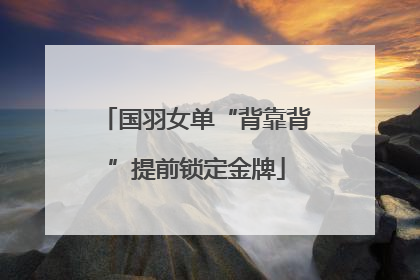 国羽女单“背靠背”提前锁定金牌