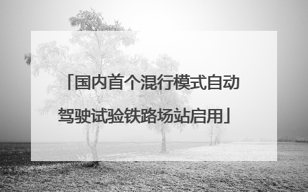 国内首个混行模式自动驾驶试验铁路场站启用