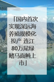 国内首次实现深远海养殖规模化投产 连江80万尾绿鳍马面鲀上市