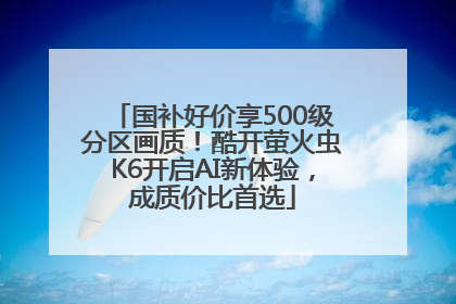 国补好价享500级分区画质！酷开萤火虫K6开启AI新体验，成质价比首选