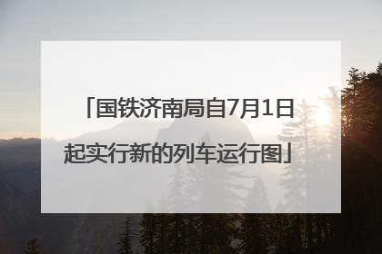 国铁济南局自7月1日起实行新的列车运行图
