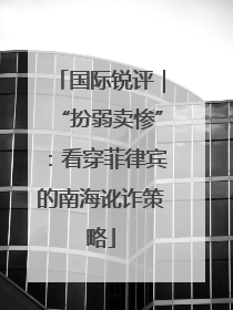 国际锐评｜“扮弱卖惨”：看穿菲律宾的南海讹诈策略