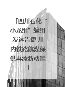 四川石化“小龙组”编组发运告捷 川内铁路航煤保供再添新动能