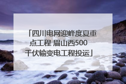 四川电网迎峰度夏重点工程 眉山西500千伏输变电工程投运