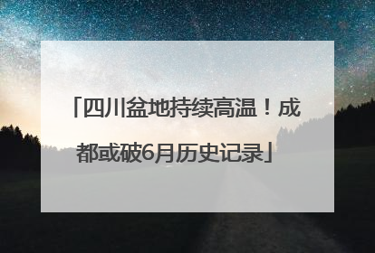 四川盆地持续高温！成都或破6月历史记录