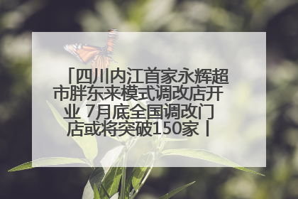 四川内江首家永辉超市胖东来模式调改店开业 7月底全国调改门店或将突破150家丨新经济观察