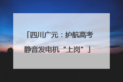 四川广元：护航高考 静音发电机“上岗”