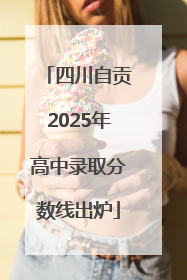四川自贡2025年高中录取分数线出炉