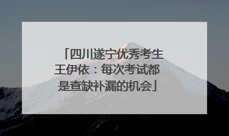 四川遂宁优秀考生王伊依：每次考试都是查缺补漏的机会