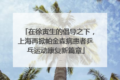 在徐寅生的倡导之下，上海再掀帕金森病患者乒乓运动康复新篇章
