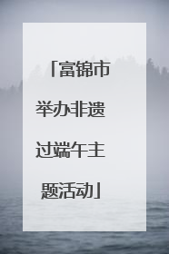 富锦市举办非遗过端午主题活动