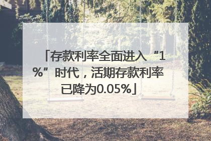 存款利率全面进入“1%”时代，活期存款利率已降为0.05%