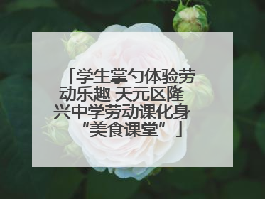 学生掌勺体验劳动乐趣 天元区隆兴中学劳动课化身“美食课堂”