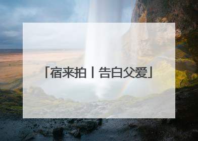 宿来拍丨告白父爱