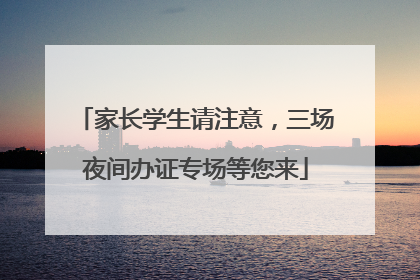 家长学生请注意，三场夜间办证专场等您来