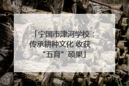 宁国市津河学校：传承耕种文化 收获“五育”硕果