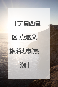 宁夏西夏区 点燃文旅消费新热潮