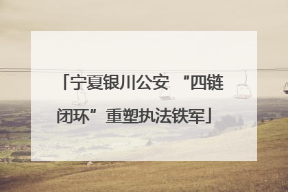 宁夏银川公安 “四链闭环”重塑执法铁军